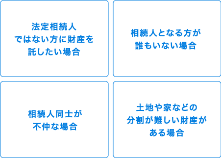 法定相続人ではない方に財産を託したい場合 相続人となる方が誰もいない場合 相続人同士が不仲な場合 特定の方に財産を託したい場合