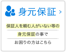 身元保証　保証人を頼む人がいない等の身元保証の事でお困りの方はこちら